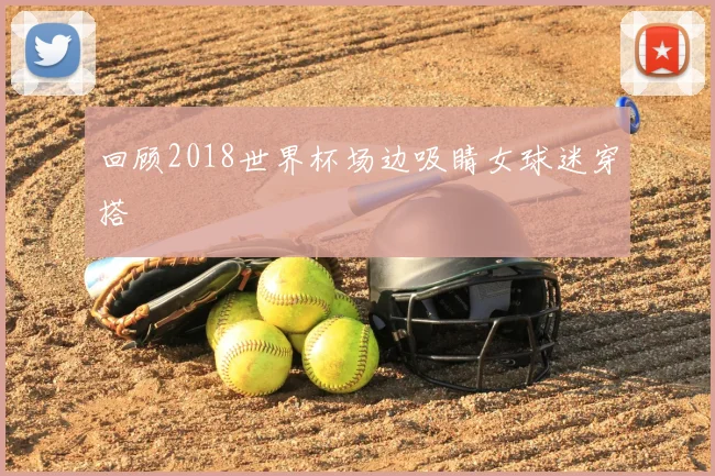 回顾2018世界杯场边吸睛女球迷穿搭