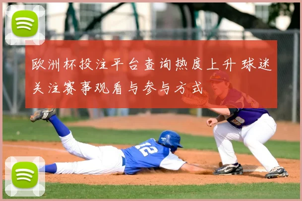 欧洲杯投注平台查询热度上升 球迷关注赛事观看与参与方式