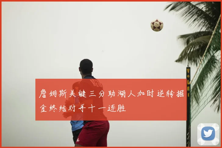 詹姆斯关键三分助湖人加时逆转掘金终结对手十一连胜