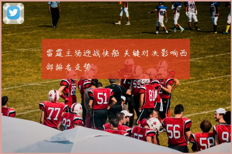 雷霆主场迎战快船 关键对决影响西部排名走势