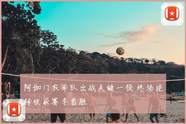 阿伽门农率队出战关键一役 终场逆转收获赛季首胜