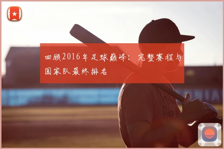 回顾2016年足球巅峰：完整赛程与国家队最终排名