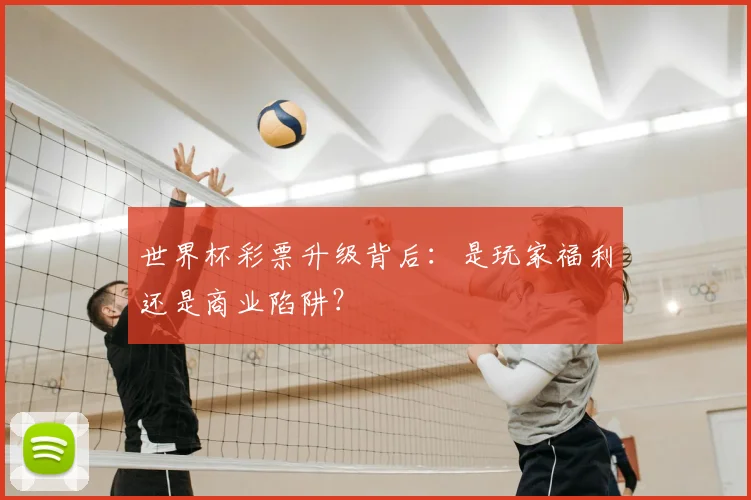 世界杯彩票升级背后：是玩家福利还是商业陷阱？