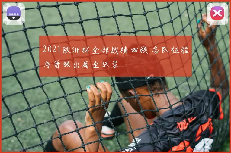 2021欧洲杯全部战绩回顾 各队征程与晋级出局全记录
