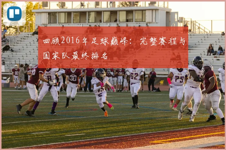 回顾2016年足球巅峰：完整赛程与国家队最终排名