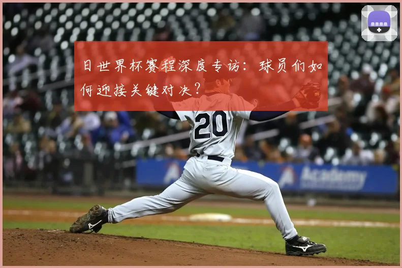日世界杯赛程深度专访：球员们如何迎接关键对决？