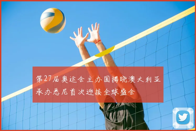 第27届奥运会主办国揭晓澳大利亚承办悉尼首次迎接全球盛会