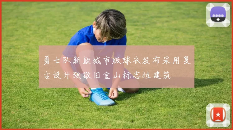 勇士队新款城市版球衣发布采用复古设计致敬旧金山标志性建筑