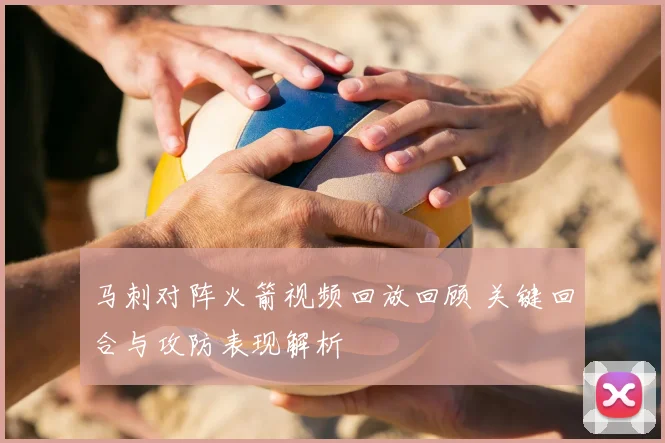 马刺对阵火箭视频回放回顾 关键回合与攻防表现解析