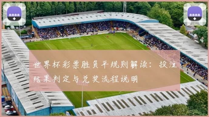 世界杯彩票胜负平规则解读：投注结果判定与兑奖流程说明