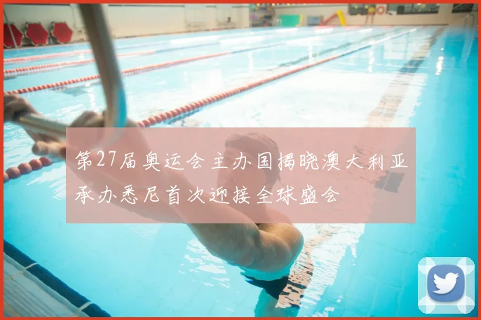 第27届奥运会主办国揭晓澳大利亚承办悉尼首次迎接全球盛会