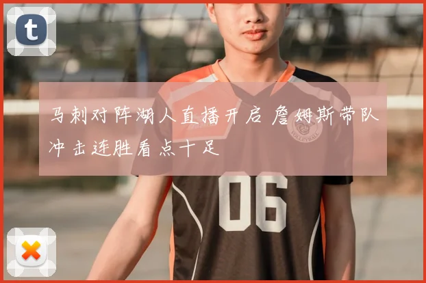 马刺对阵湖人直播开启 詹姆斯带队冲击连胜看点十足