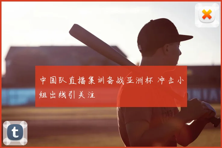 中国队直播集训备战亚洲杯 冲击小组出线引关注