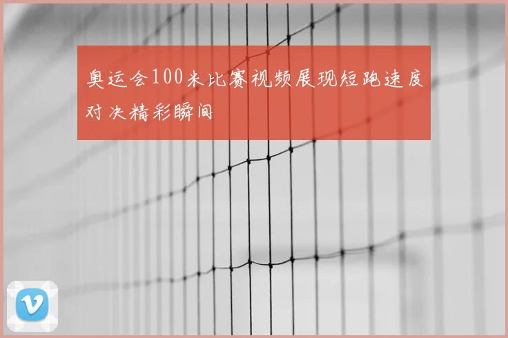 奥运会100米比赛视频展现短跑速度对决精彩瞬间