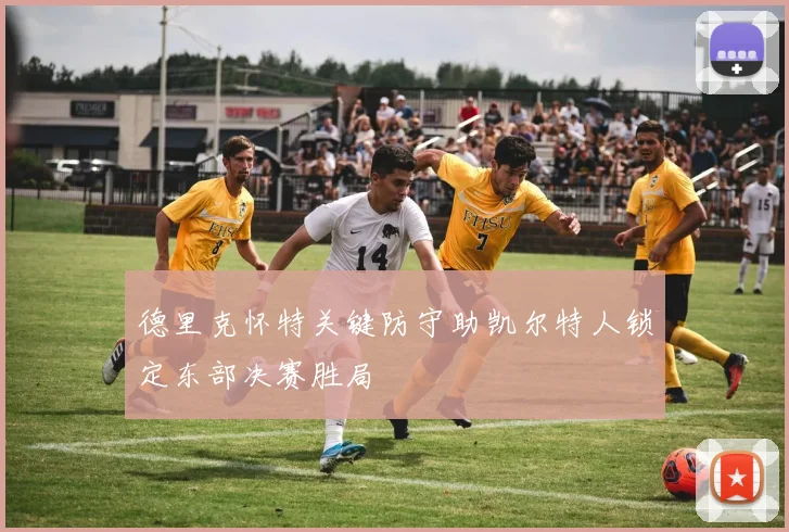 德里克怀特关键防守助凯尔特人锁定东部决赛胜局