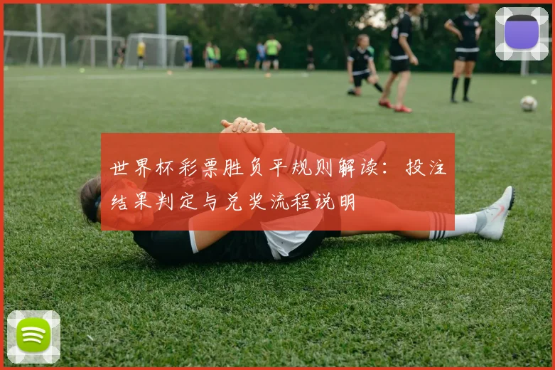 世界杯彩票胜负平规则解读：投注结果判定与兑奖流程说明