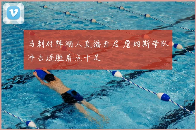 马刺对阵湖人直播开启 詹姆斯带队冲击连胜看点十足