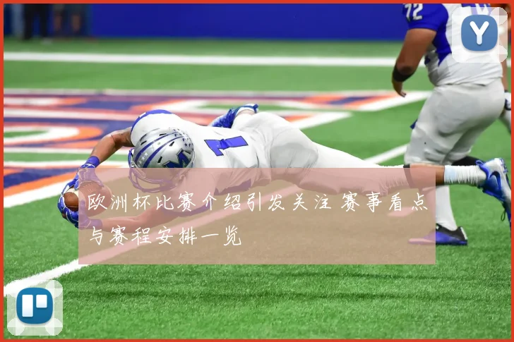 欧洲杯比赛介绍引发关注 赛事看点与赛程安排一览