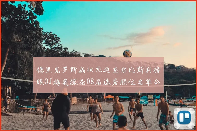 德里克罗斯成状元迈克尔比斯利榜眼OJ梅奥探花08届选秀顺位名单公布