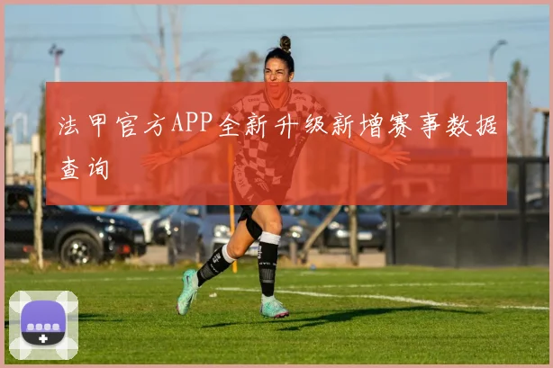 法甲官方APP全新升级新增赛事数据查询