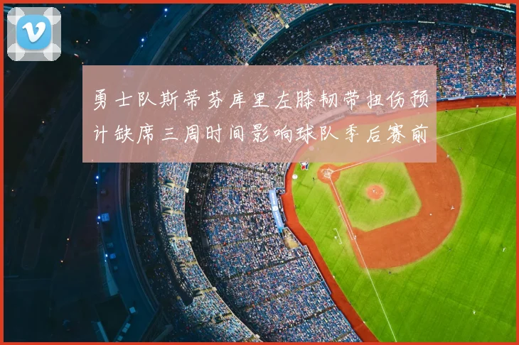 勇士队斯蒂芬库里左膝韧带扭伤预计缺席三周时间影响球队季后赛前景