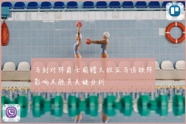 马刺对阵爵士前瞻文班亚马伤缺阵影响及胜负关键分析