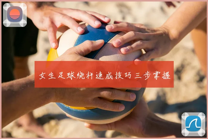 女生足球绕杆速成技巧三步掌握