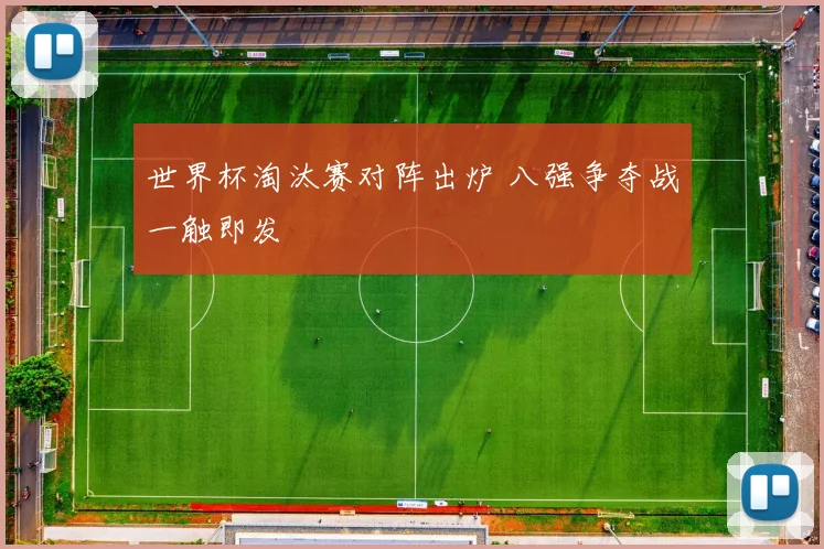 世界杯淘汰赛对阵出炉 八强争夺战一触即发