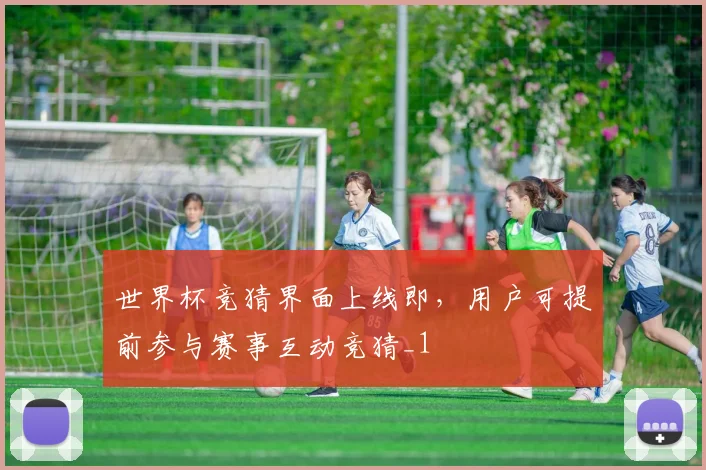 世界杯竞猜界面上线即，用户可提前参与赛事互动竞猜_1