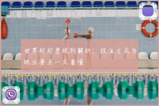 世界杯彩票规则解析：投注方式与玩法要点一文看懂