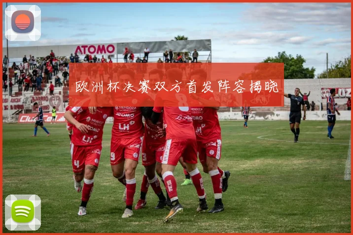 欧洲杯决赛双方首发阵容揭晓