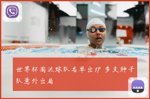 世界杯淘汰球队名单出炉 多支种子队意外出局