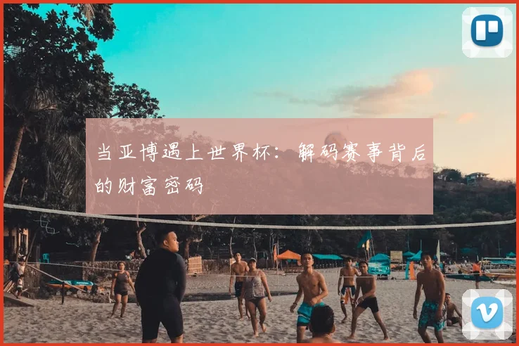 当亚博遇上世界杯：解码赛事背后的财富密码