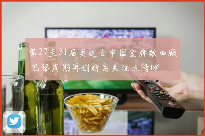 第27至31届奥运会中国金牌数回顾 巴黎周期再创新高关注点清晰