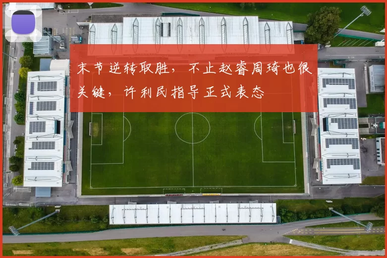 末节逆转取胜，不止赵睿周琦也很关键，许利民指导正式表态