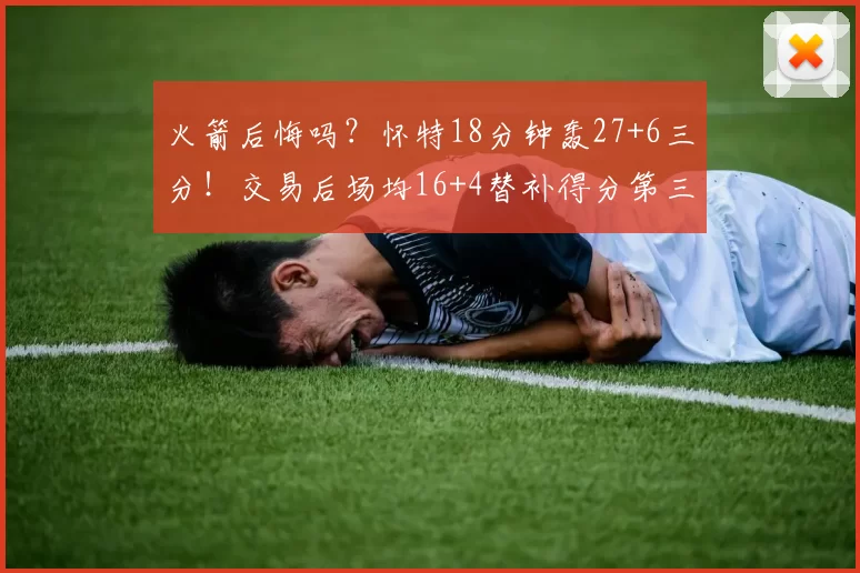 火箭后悔吗？怀特18分钟轰27+6三分！交易后场均16+4替补得分第三