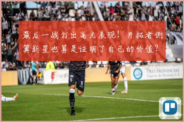 最后一战打出高光表现！开拓者侧翼新星也算是证明了自己的价值？