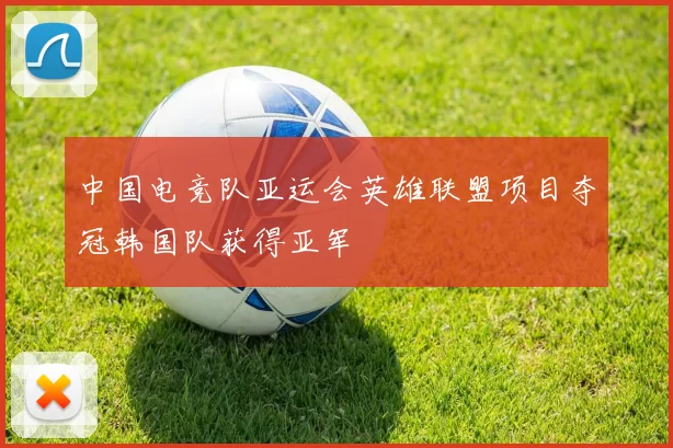 中国电竞队亚运会英雄联盟项目夺冠韩国队获得亚军