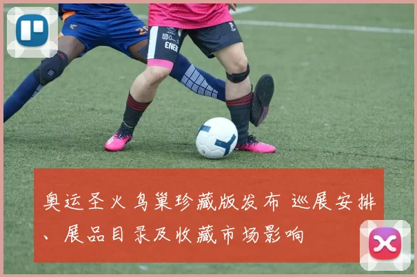 奥运圣火鸟巢珍藏版发布 巡展安排、展品目录及收藏市场影响