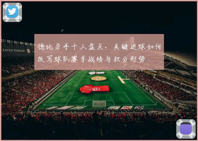 德比杀手十人盘点，关键进球如何改写球队赛季战绩与积分形势