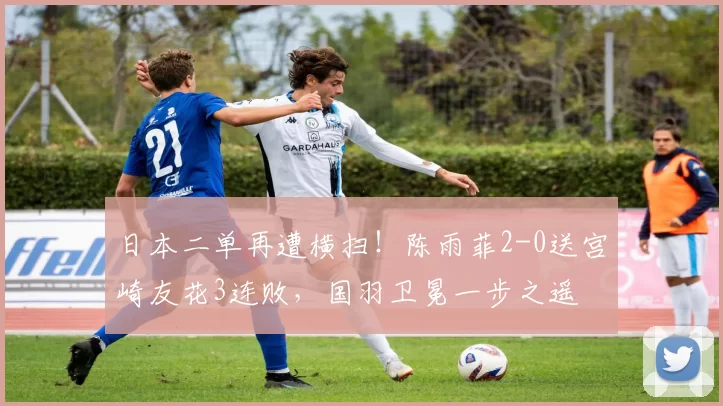 日本二单再遭横扫！陈雨菲2-0送宫崎友花3连败，国羽卫冕一步之遥