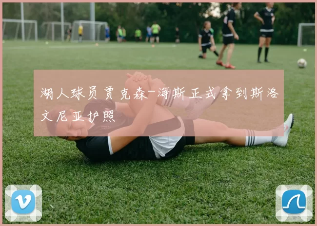 湖人球员贾克森-海斯正式拿到斯洛文尼亚护照