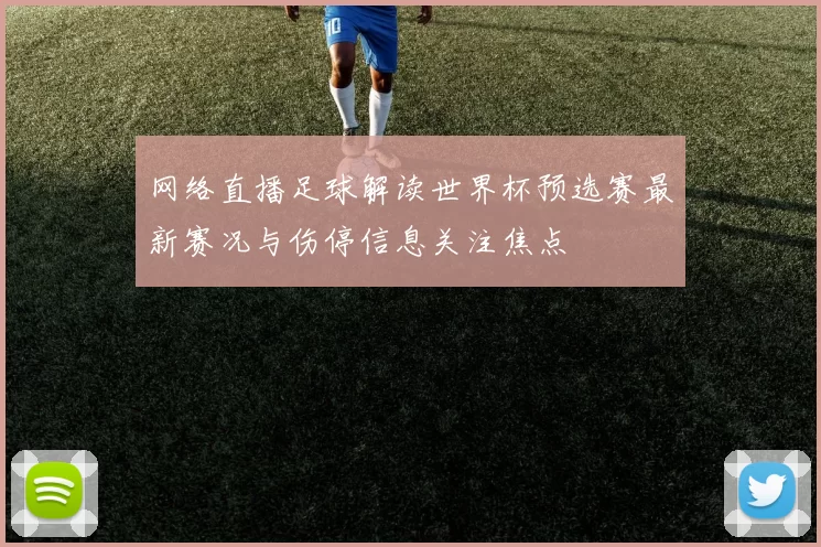 网络直播足球解读世界杯预选赛最新赛况与伤停信息关注焦点