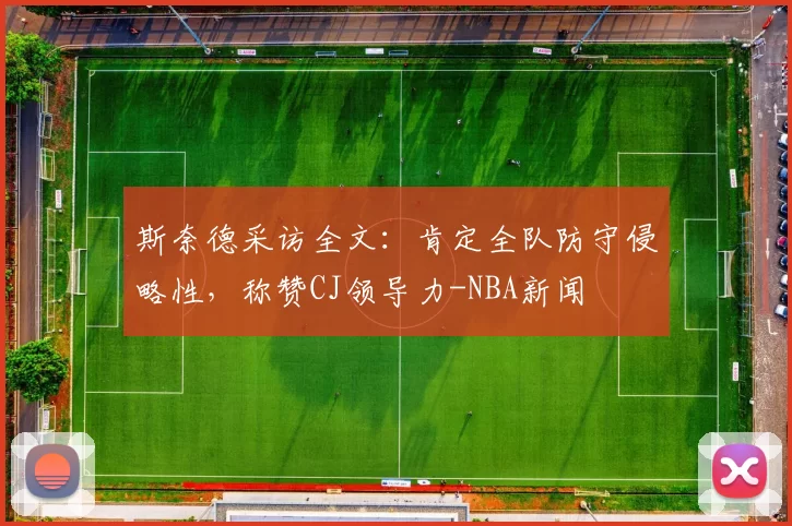 斯奈德采访全文：肯定全队防守侵略性，称赞CJ领导力-NBA新闻