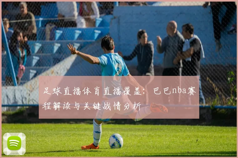 足球直播体育直播覆盖：巴巴nba赛程解读与关键战情分析
