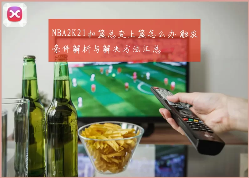 NBA2K21扣篮总变上篮怎么办 触发条件解析与解决方法汇总