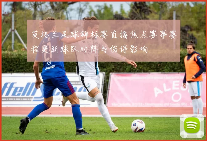 英格兰足球锦标赛直播焦点赛事赛程更新球队对阵与伤停影响