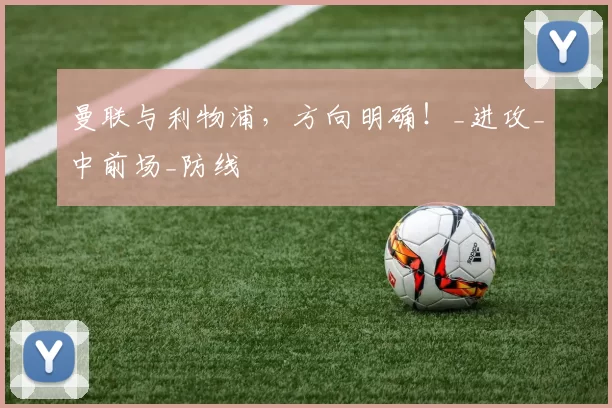 曼联与利物浦，方向明确！_进攻_中前场_防线