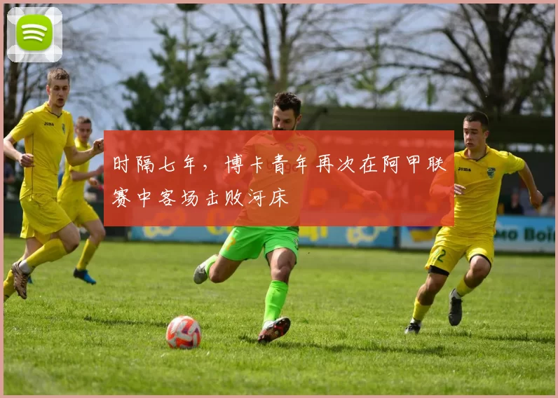 时隔七年，博卡青年再次在阿甲联赛中客场击败河床