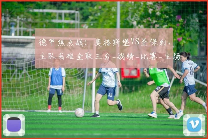 德甲焦点战：奥格斯堡VS圣保利，主队或难全取三分_战绩_比赛_主场